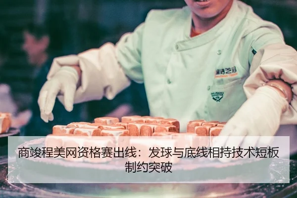 商竣程美网资格赛出线：发球与底线相持技术短板制约突破