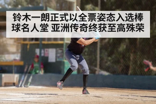 铃木一朗正式以全票姿态入选棒球名人堂 亚洲传奇终获至高殊荣