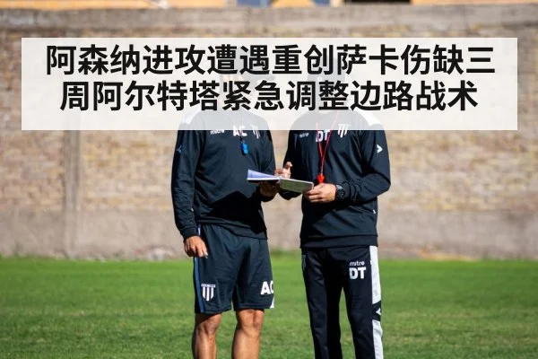 阿森纳进攻遭遇重创萨卡伤缺三周阿尔特塔紧急调整边路战术 | 6686.com