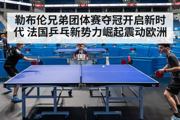 勒布伦兄弟团体赛夺冠开启新时代 法国乒乓新势力崛起震动欧洲 | 6686.com