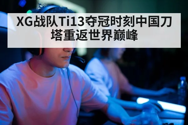 XG战队Ti13夺冠时刻中国刀塔重返世界巅峰